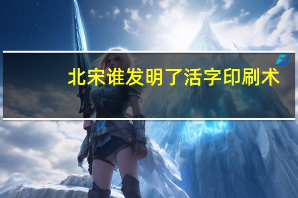 北宋谁发明了活字印刷术