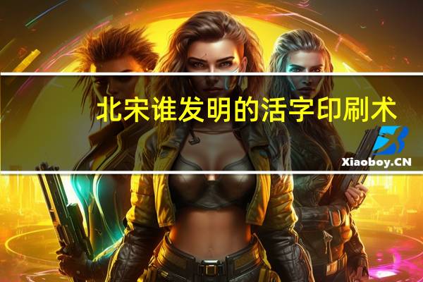 北宋谁发明的活字印刷术