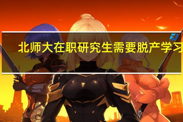 北师大在职研究生需要脱产学习吗