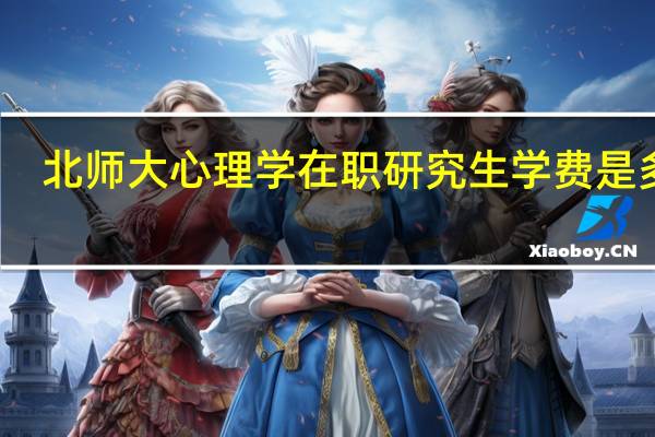 北师大心理学在职研究生学费是多少