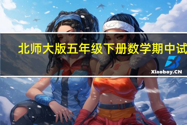北师大版五年级下册数学期中试卷（北师大版五年级下册数学期中试卷 急）