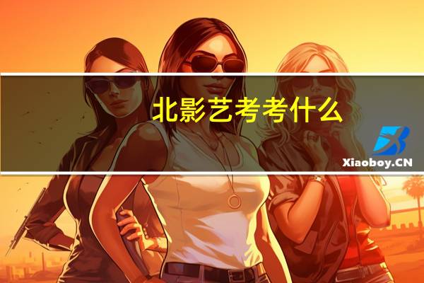 北影艺考考什么
