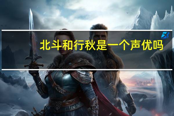 北斗和行秋是一个声优吗