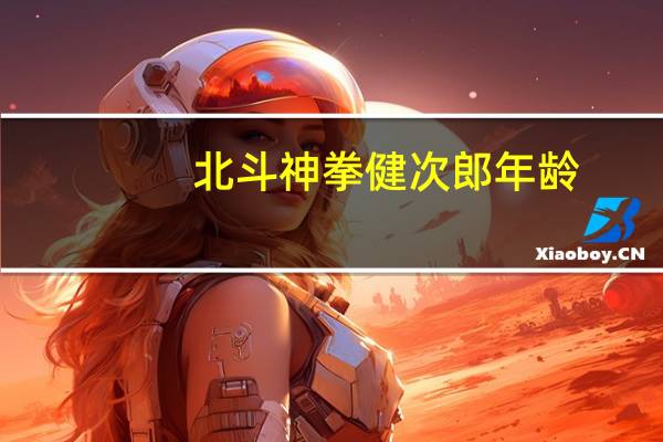 北斗神拳健次郎年龄（北斗神拳健次郎传）
