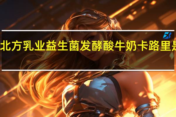 北方乳业 益生菌发酵酸牛奶卡路里是多少