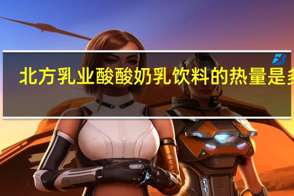北方乳业 酸酸奶乳饮料的热量是多少