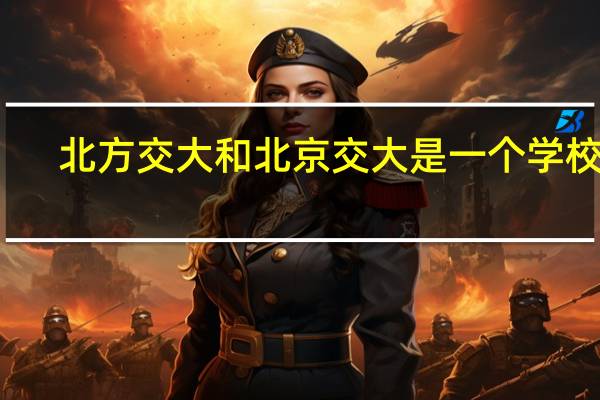 北方交大和北京交大是一个学校吗