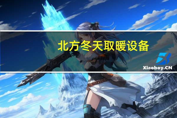 北方冬天取暖设备（冬天取暖设备有哪些）