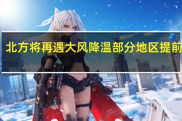 北方将再遇大风降温 部分地区提前供暖