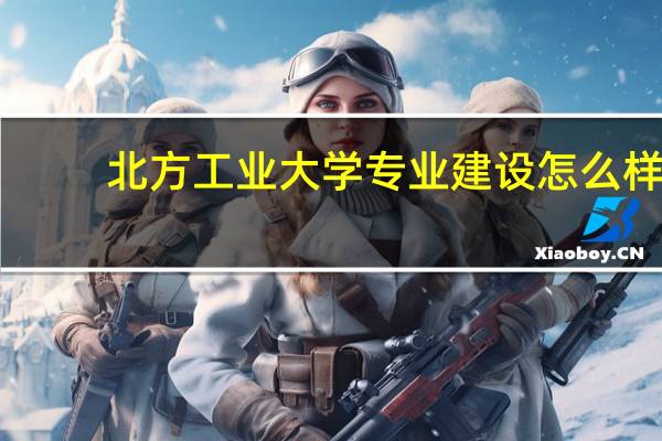 北方工业大学专业建设怎么样