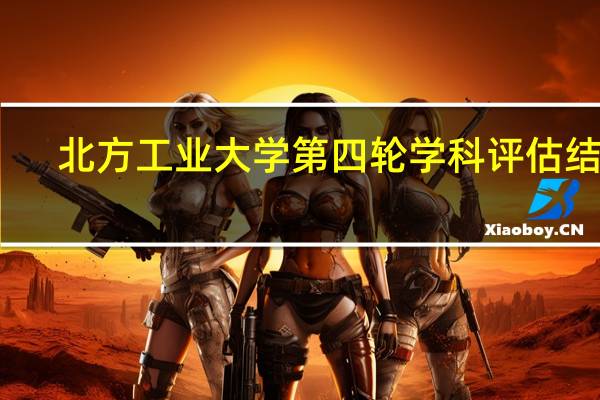 北方工业大学第四轮学科评估结果