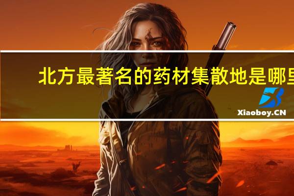 北方最著名的药材集散地是哪里