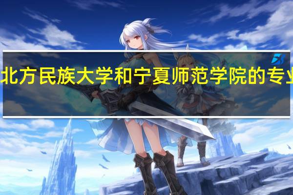 北方民族大学和宁夏师范学院的专业对比