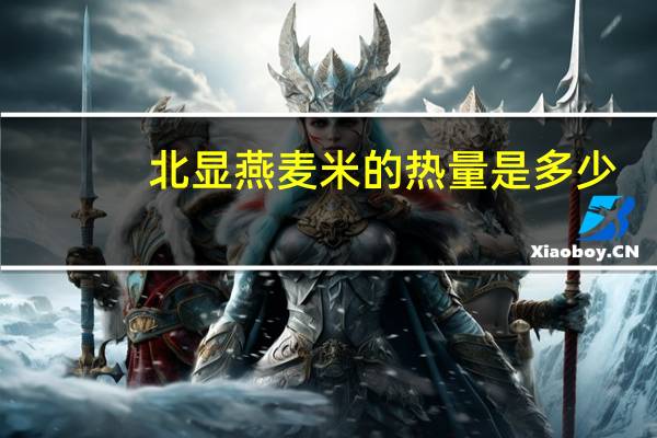 北显 燕麦米的热量是多少