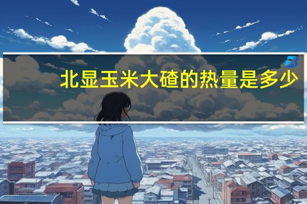北显 玉米大碴的热量是多少