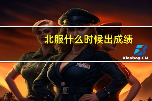 北服什么时候出成绩