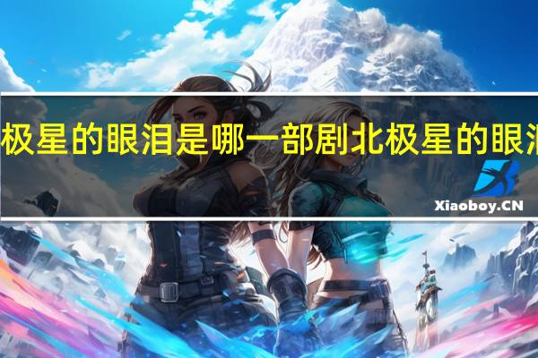 北极星的眼泪是哪一部剧 北极星的眼泪电视剧