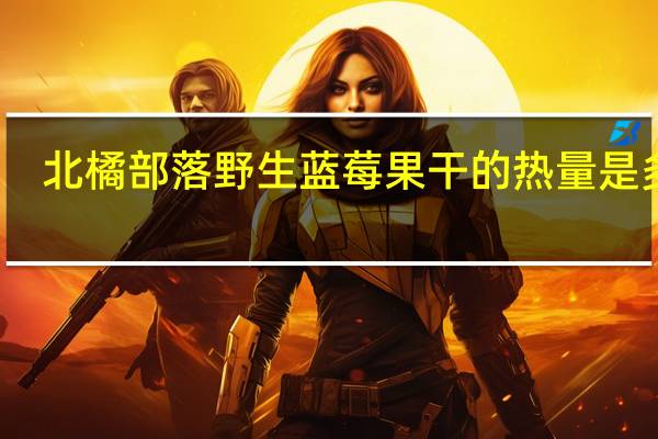 北橘部落 野生蓝莓果干的热量是多少