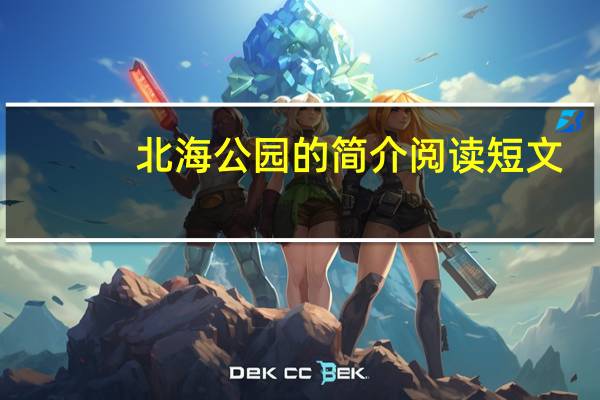 北海公园的简介阅读短文(北海公园的简介)