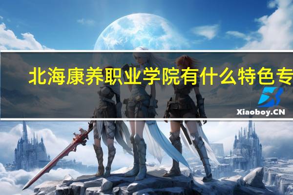 北海康养职业学院有什么特色专业,专业排名如何
