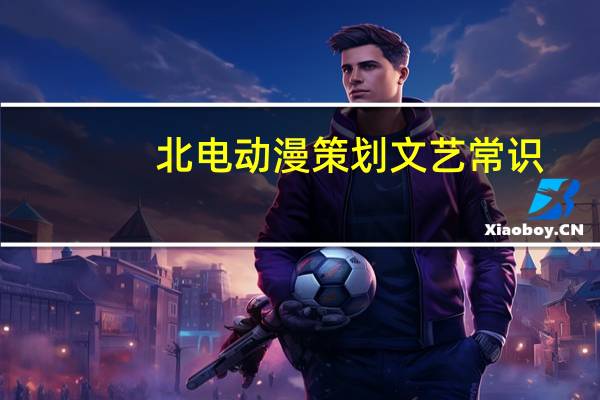 北电动漫策划文艺常识