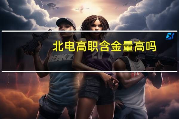 北电高职含金量高吗