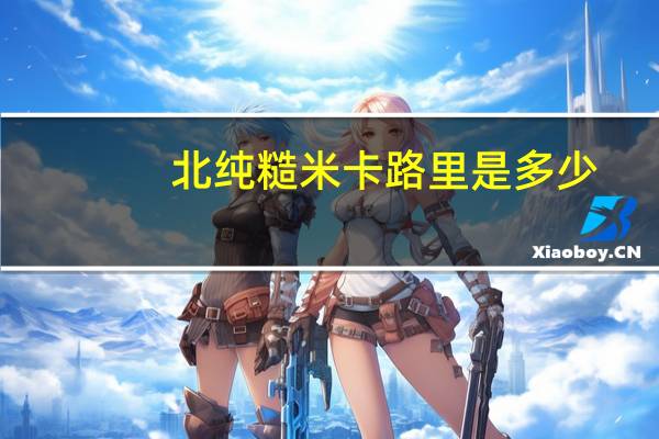 北纯 糙米卡路里是多少