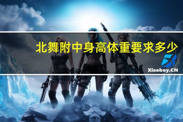 北舞附中身高体重要求多少（北舞附中身高体重要求）