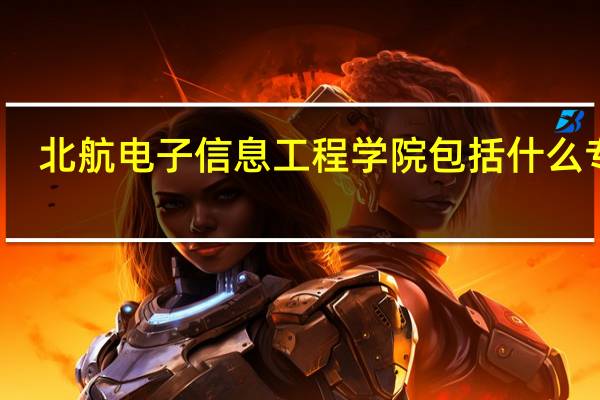 北航电子信息工程学院包括什么专业