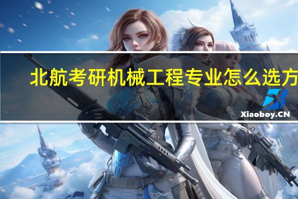 北航考研机械工程专业怎么选方向