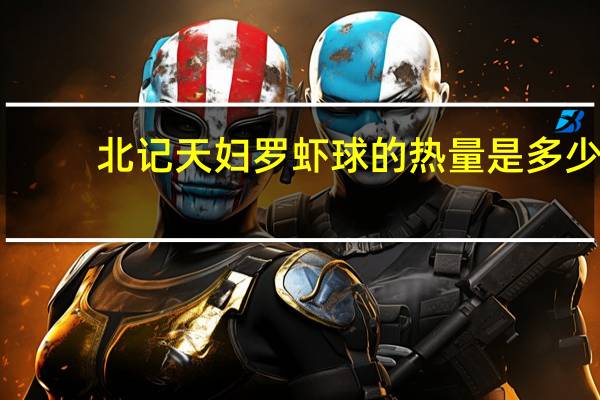 北记 天妇罗虾球的热量是多少