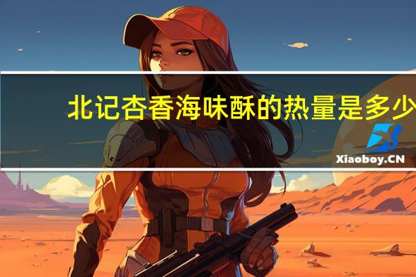 北记 杏香海味酥的热量是多少