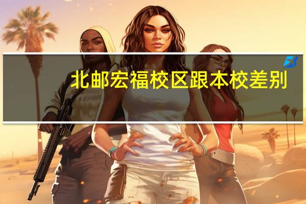 北邮宏福校区跟本校差别