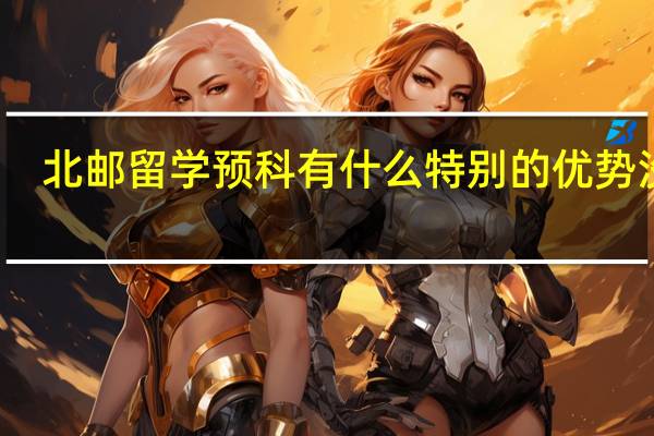 北邮留学预科有什么特别的优势没有