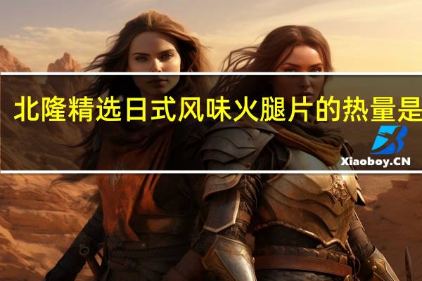 北隆 精选日式风味火腿片的热量是多少