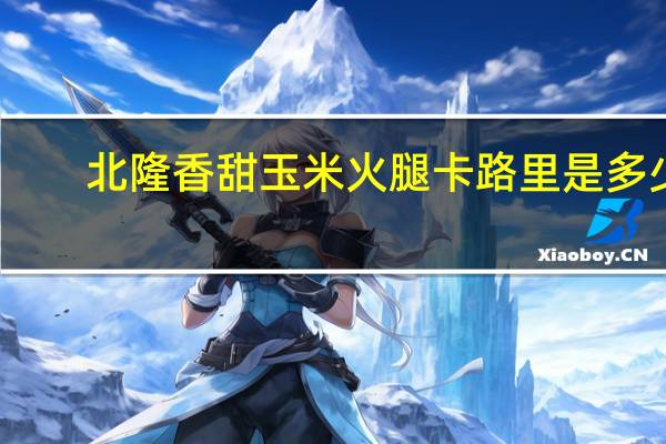 北隆 香甜玉米火腿卡路里是多少
