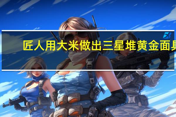 匠人用大米做出三星堆黄金面具