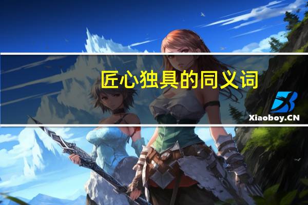匠心独具的同义词（匠心独具）