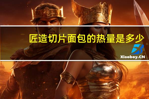 匠造 切片面包的热量是多少