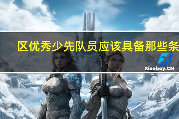 区优秀少先队员应该具备那些条件