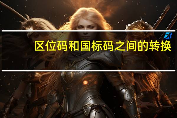 区位码和国标码之间的转换（区位码与国标码的转换）