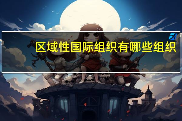 区域性国际组织有哪些组织（区域性国际组织）