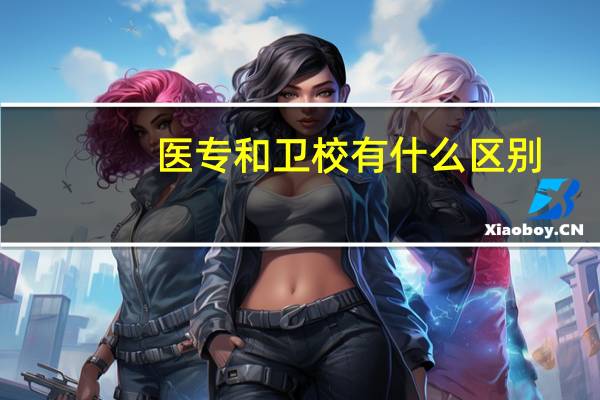 医专和卫校有什么区别