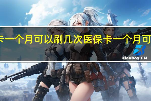 医保卡一个月可以刷几次　医保卡一个月可以刷多少钱