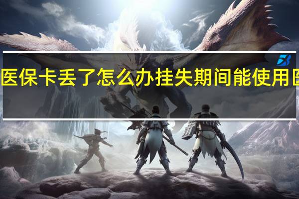 医保卡丢了怎么办　挂失期间能使用医保吗