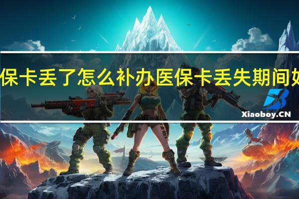 医保卡丢了怎么补办　医保卡丢失期间如何就医