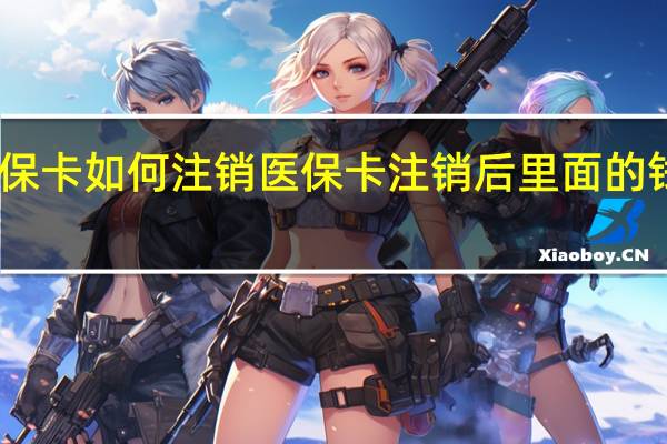 医保卡如何注销　医保卡注销后里面的钱怎么办