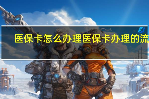 医保卡怎么办理　医保卡办理的流程