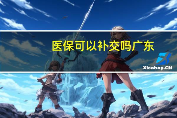 医保可以补交吗广东（医保可以补交）