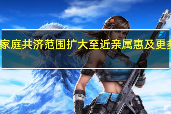 医保家庭共济范围扩大至近亲属 惠及更多亲属成员